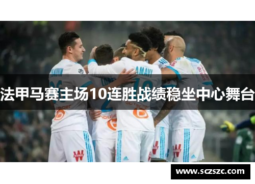 法甲马赛主场10连胜战绩稳坐中心舞台