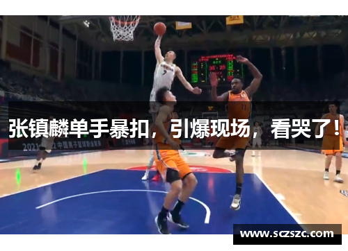 张镇麟单手暴扣，引爆现场，看哭了！