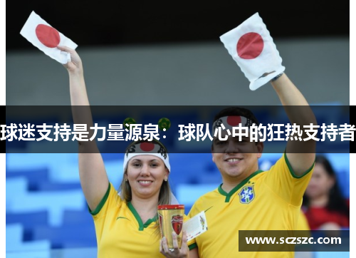 球迷支持是力量源泉：球队心中的狂热支持者