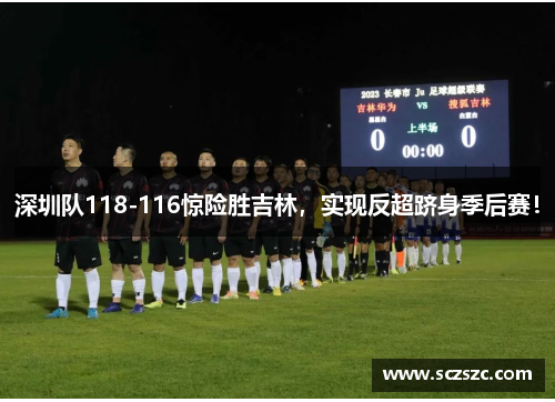 深圳队118-116惊险胜吉林，实现反超跻身季后赛！